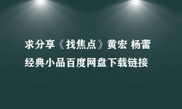 求分享《找焦点》黄宏 杨蕾 经典小品百度网盘下载链接