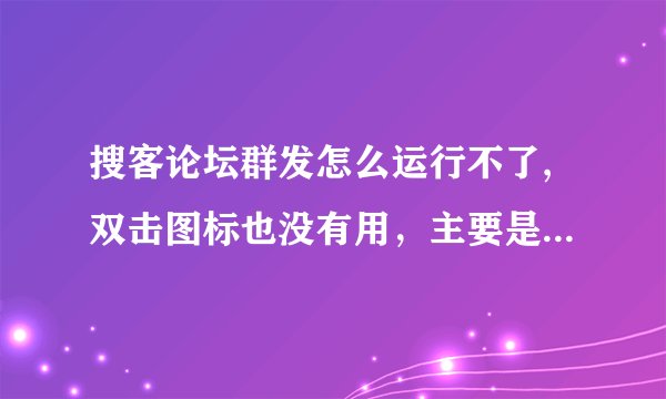 搜客论坛群发怎么运行不了,双击图标也没有用，主要是之前用360杀过毒，求解，