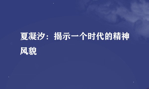 夏凝汐：揭示一个时代的精神风貌