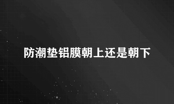 防潮垫铝膜朝上还是朝下