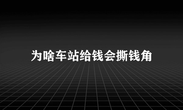 为啥车站给钱会撕钱角