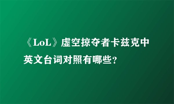 《LoL》虚空掠夺者卡兹克中英文台词对照有哪些?