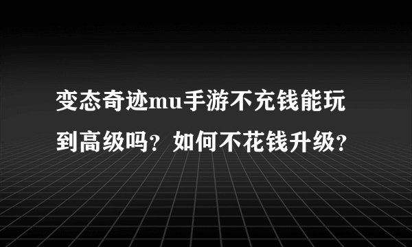 变态奇迹mu手游不充钱能玩到高级吗?如何不花钱升级?