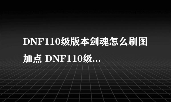 DNF110级版本剑魂怎么刷图加点 DNF110级版本剑魂最强刷图加点方案一览