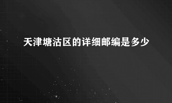 天津塘沽区的详细邮编是多少