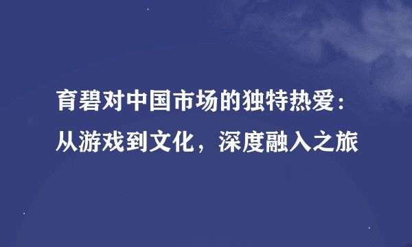 育碧对中国市场的独特热爱：从游戏到文化，深度融入之旅