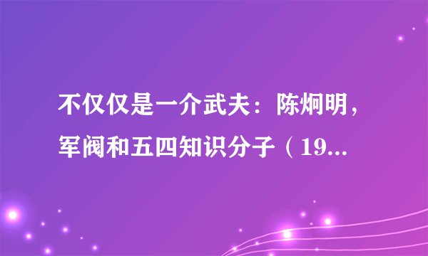 不仅仅是一介武夫:陈炯明,军阀和五四知识分子(1919–1922)