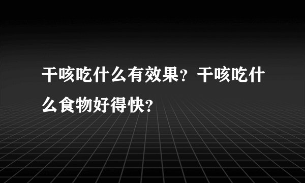 干咳吃什么有效果？干咳吃什么食物好得快？