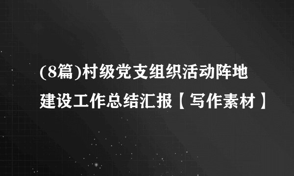 (8篇)村级党支组织活动阵地建设工作总结汇报【写作素材】