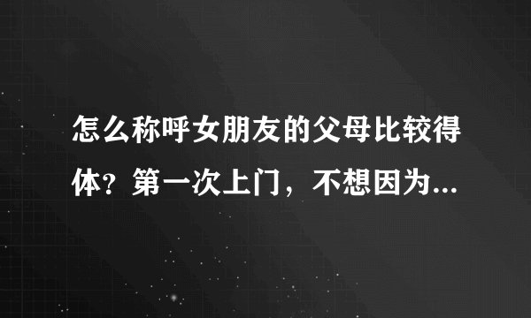 怎么称呼女朋友的父母比较得体?第一次上门,不想因为称呼闹笑话。