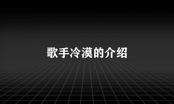 歌手冷漠的介绍