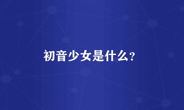 初音少女是什么？