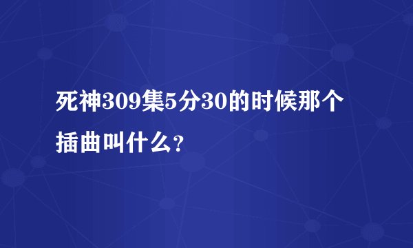 死神309集5分30的时候那个插曲叫什么?