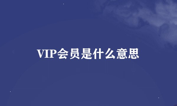 VIP会员是什么意思