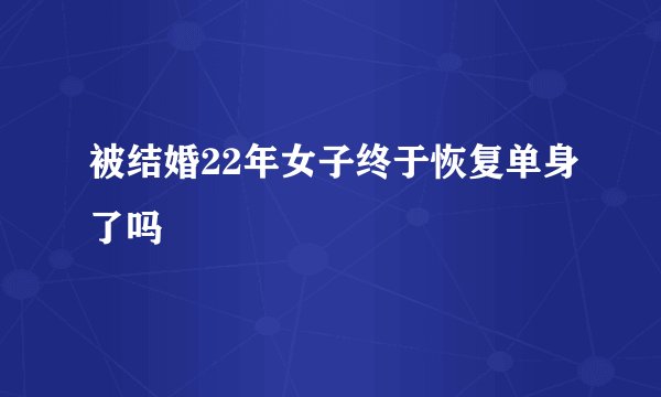 被结婚22年女子终于恢复单身了吗