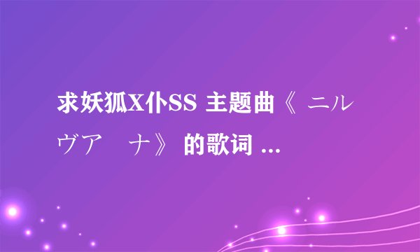 求妖狐X仆SS 主题曲《 ニルヴアーナ》 的歌词 要有 拼音~