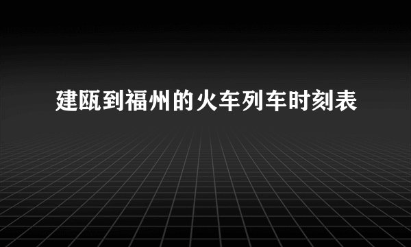 建瓯到福州的火车列车时刻表