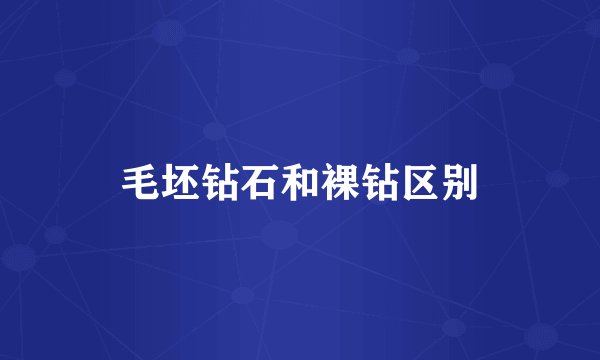 毛坯钻石和裸钻区别
