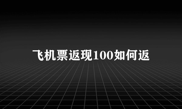 飞机票返现100如何返
