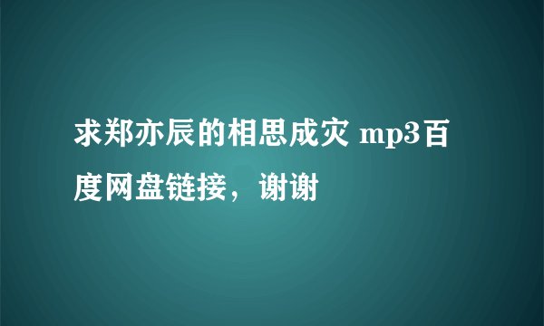 求郑亦辰的相思成灾 mp3百度网盘链接，谢谢