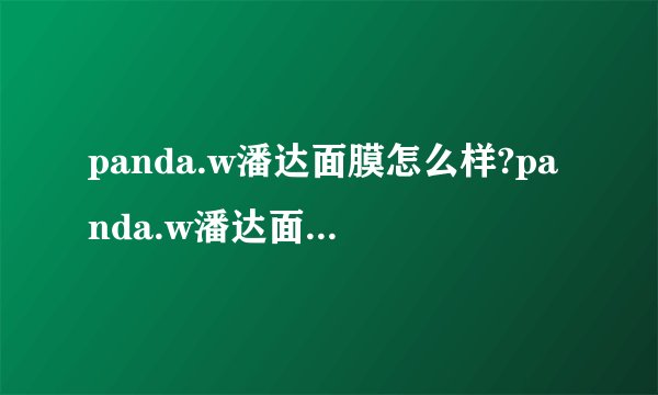 panda.w潘达面膜怎么样?panda.w潘达面膜好用吗?
