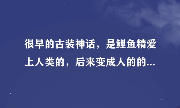 很早的古装神话，是鲤鱼精爱上人类的，后来变成人的的人妖的爱情，叫什么名字啊？