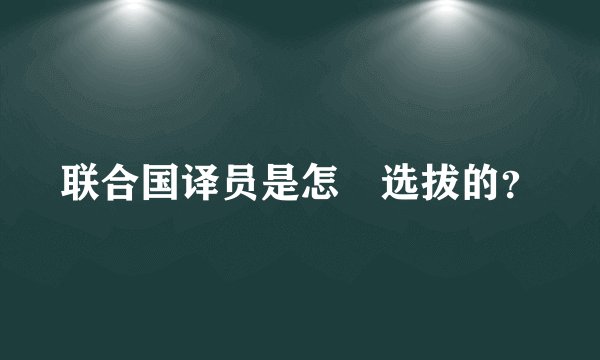 联合国译员是怎麼选拔的？