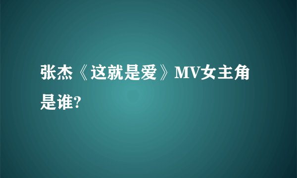 张杰《这就是爱》MV女主角是谁?