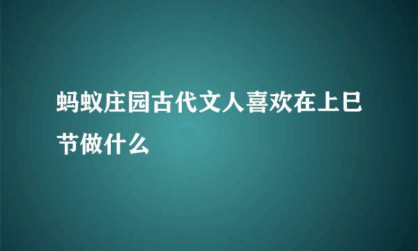 蚂蚁庄园古代文人喜欢在上巳节做什么