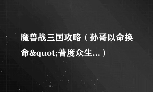魔兽战三国攻略（孙哥以命换命"普度众生...）