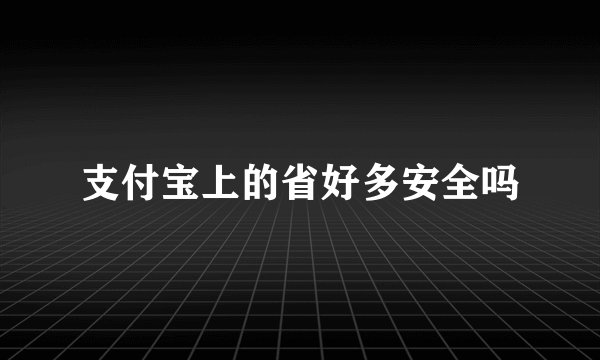 支付宝上的省好多安全吗