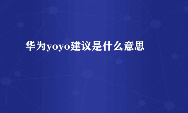 华为yoyo建议是什么意思