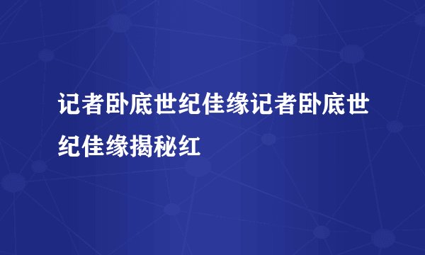 记者卧底世纪佳缘记者卧底世纪佳缘揭秘红