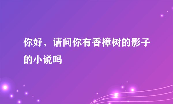 你好，请问你有香樟树的影子的小说吗