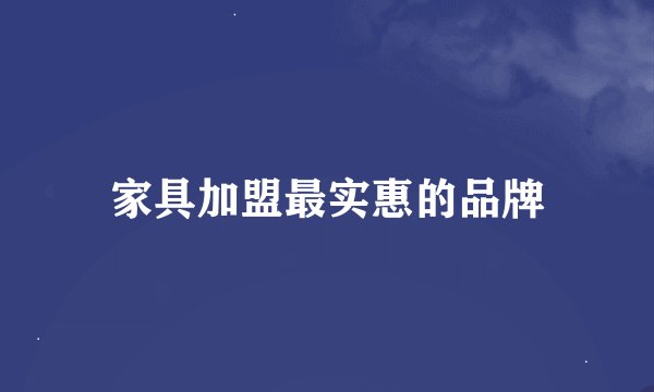 家具加盟最实惠的品牌