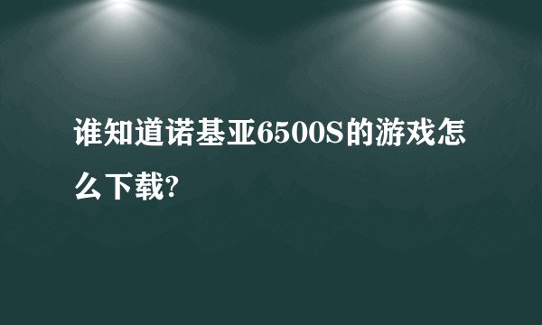 谁知道诺基亚6500S的游戏怎么下载?