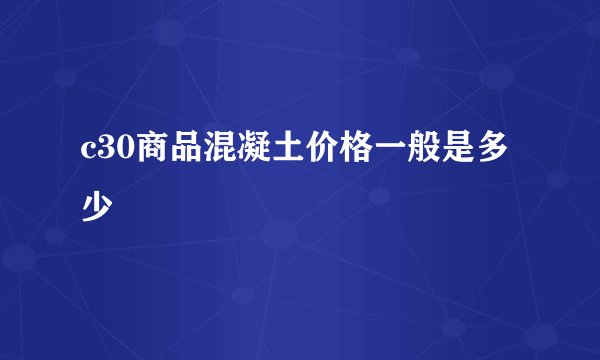 c30商品混凝土价格一般是多少