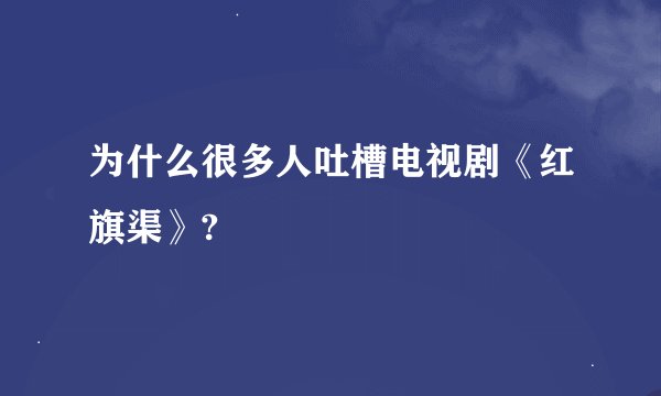 为什么很多人吐槽电视剧《红旗渠》?