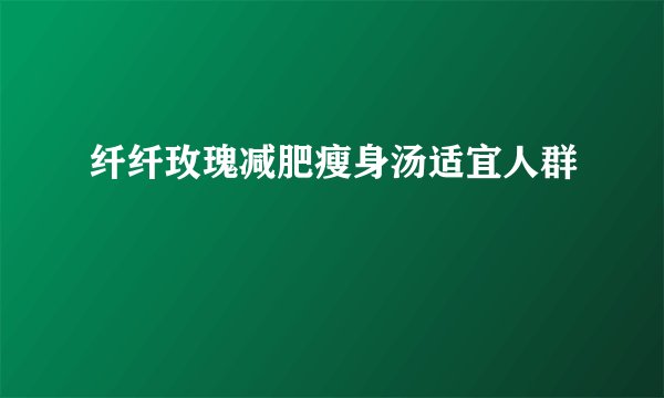 纤纤玫瑰减肥瘦身汤适宜人群