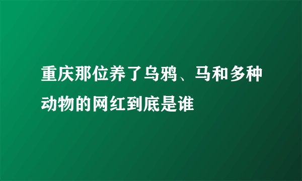 重庆那位养了乌鸦、马和多种动物的网红到底是谁