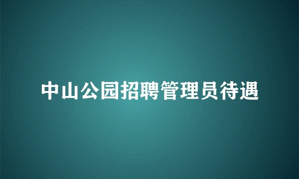 中山公园招聘管理员待遇