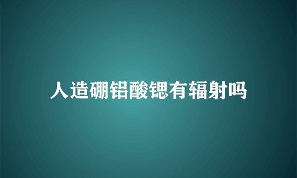 人造硼铝酸锶有辐射吗