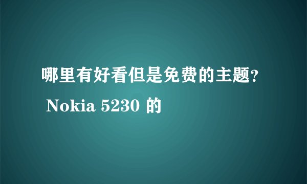 哪里有好看但是免费的主题？ Nokia 5230 的
