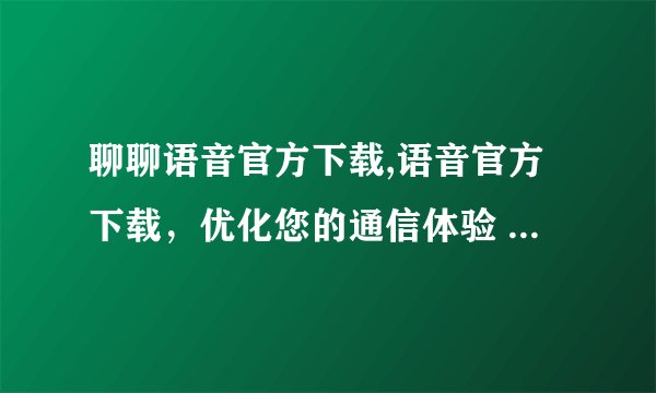 聊聊语音官方下载,语音官方下载,优化您的通信体验 - 优化通信,下载语音官方