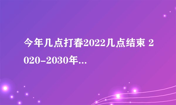 今年几点打春2022几点结束 2020-2030年立春时间表