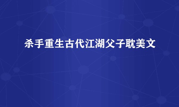 杀手重生古代江湖父子耽美文