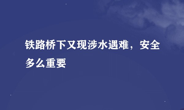 铁路桥下又现涉水遇难，安全多么重要