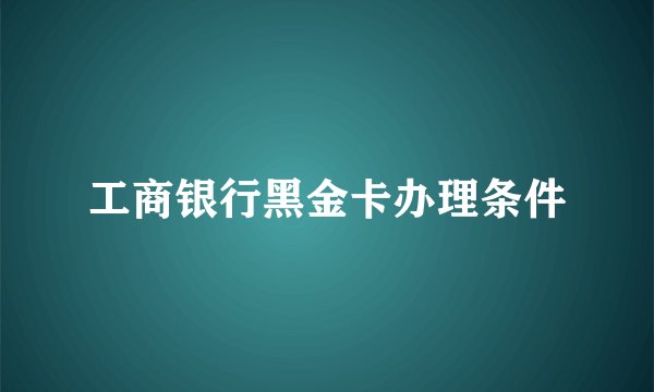 工商银行黑金卡办理条件
