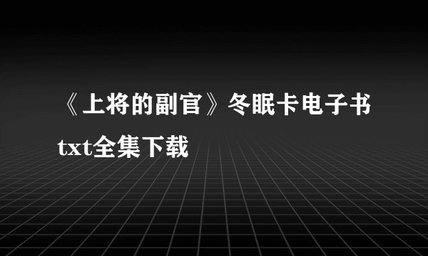 《上将的副官》冬眠卡电子书txt全集下载