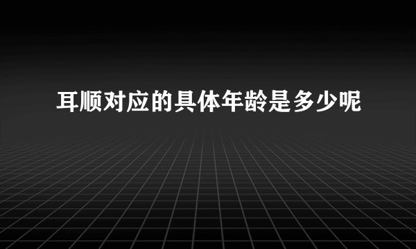 耳顺对应的具体年龄是多少呢